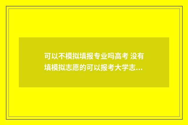 可以不模拟填报专业吗高考 没有填模拟志愿的可以报考大学志愿吗