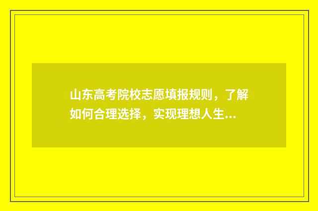 山东高考院校志愿填报规则，了解如何合理选择，实现理想人生！ 山东高考志愿录取顺序图解