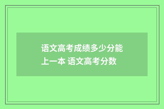 语文高考成绩多少分能上一本 语文高考分数