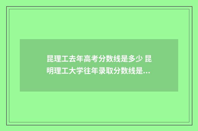 昆理工去年高考分数线是多少 昆明理工大学往年录取分数线是多少