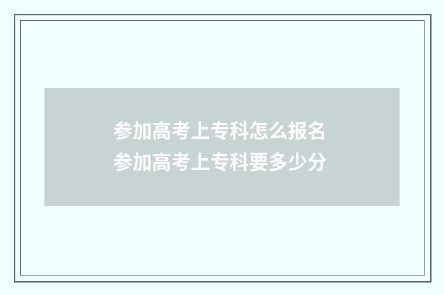参加高考上专科怎么报名 参加高考上专科要多少分