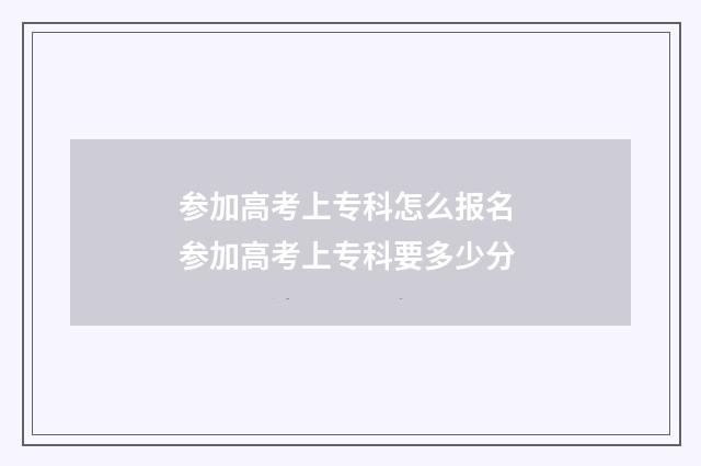 参加高考上专科怎么报名 参加高考上专科要多少分