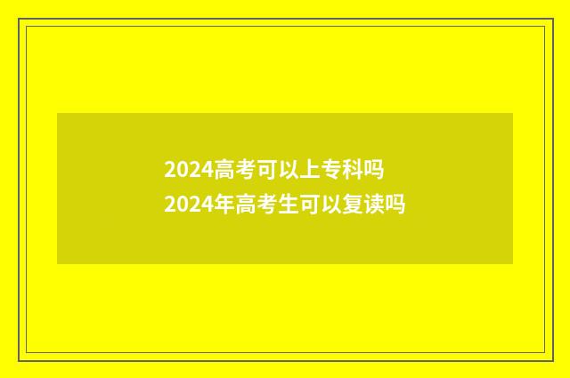 2024高考可以上专科吗 2024年高考生可以复读吗