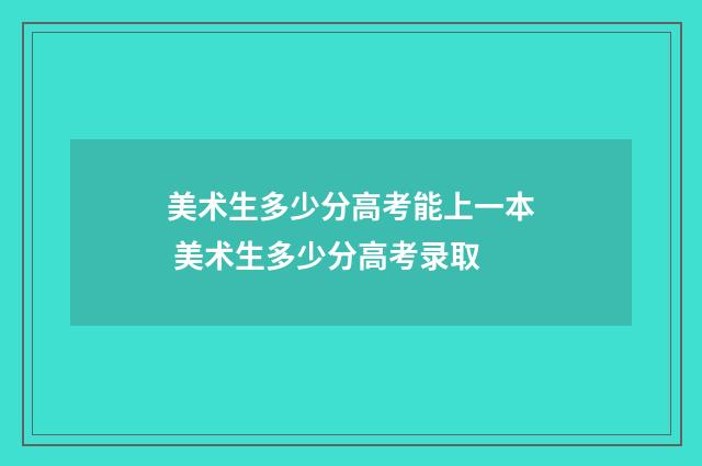 美术生多少分高考能上一本 美术生多少分高考录取
