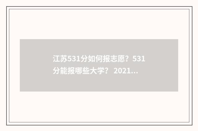 江苏531分如何报志愿？531分能报哪些大学？ 2021年江苏高考531分能上什么大学