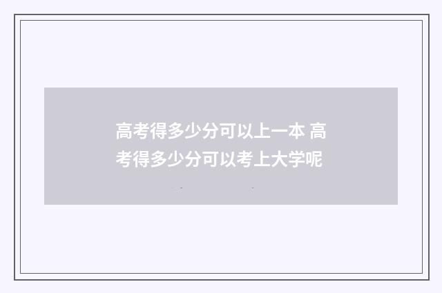 高考得多少分可以上一本 高考得多少分可以考上大学呢