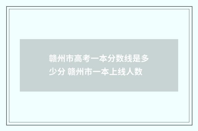 赣州市高考一本分数线是多少分 赣州市一本上线人数