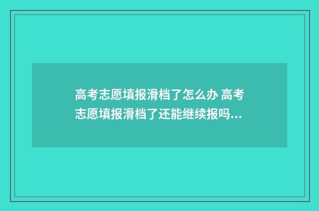 高考志愿填报滑档了怎么办 高考志愿填报滑档了还能继续报吗?