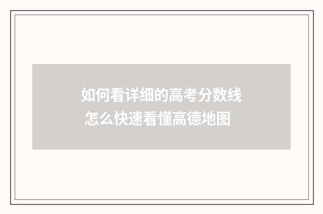 如何看详细的高考分数线 怎么快速看懂高德地图