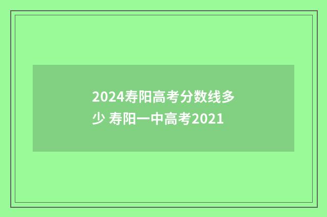 2024寿阳高考分数线多少 寿阳一中高考2021