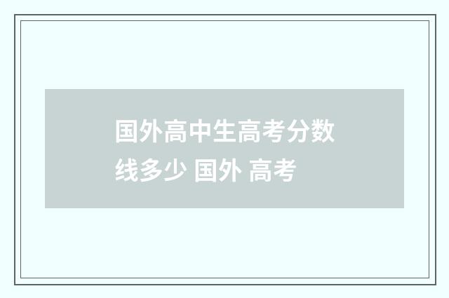 国外高中生高考分数线多少 国外 高考