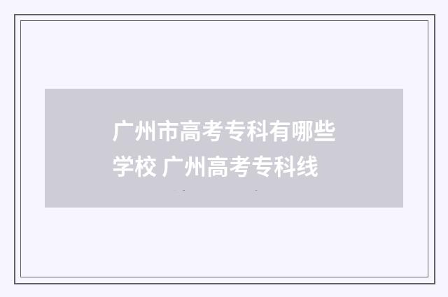广州市高考专科有哪些学校 广州高考专科线