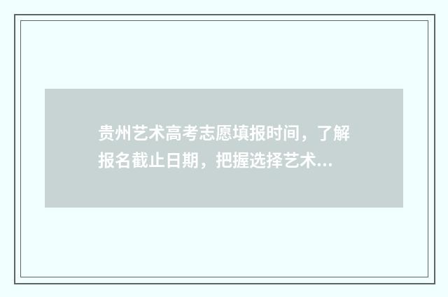 贵州艺术高考志愿填报时间，了解报名截止日期，把握选择艺术专业的最佳时机！ 2020年贵州艺术生高考录取分数线是多少