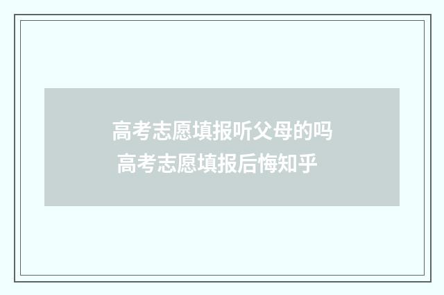 高考志愿填报听父母的吗 高考志愿填报后悔知乎