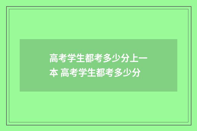 高考学生都考多少分上一本 高考学生都考多少分