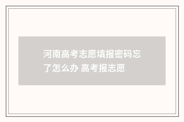 河南高考志愿填报密码忘了怎么办 高考报志愿