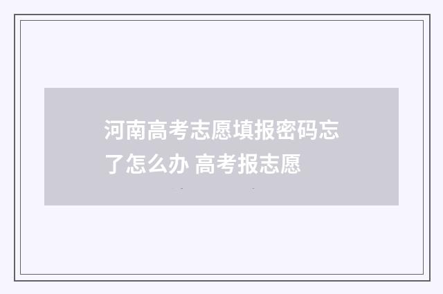 河南高考志愿填报密码忘了怎么办 高考报志愿