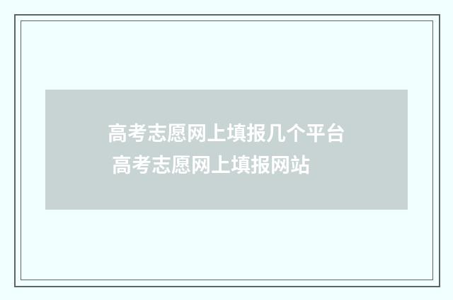 高考志愿网上填报几个平台 高考志愿网上填报网站