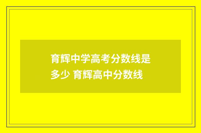育辉中学高考分数线是多少 育辉高中分数线