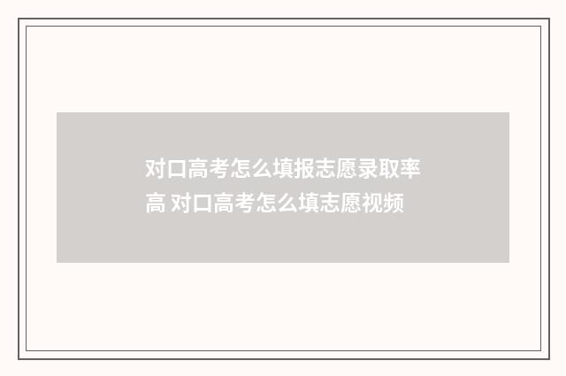 对口高考怎么填报志愿录取率高 对口高考怎么填志愿视频