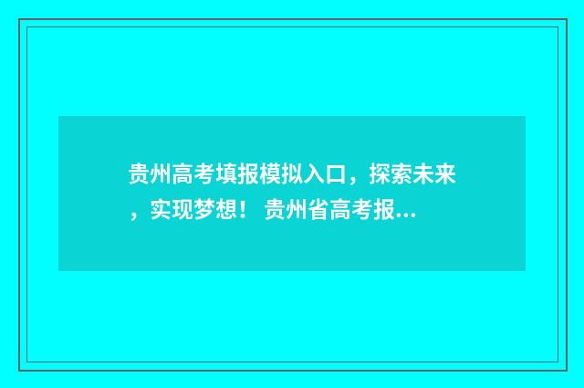 贵州高考填报模拟入口，探索未来，实现梦想！ 贵州省高考报名模板