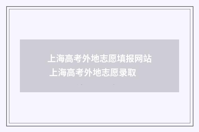 上海高考外地志愿填报网站 上海高考外地志愿录取