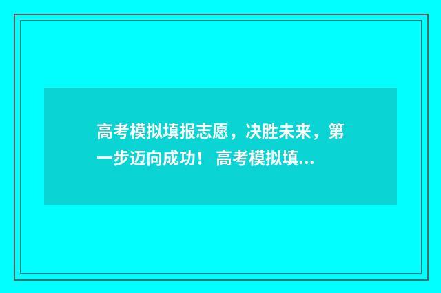 高考模拟填报志愿，决胜未来，第一步迈向成功！ 高考模拟填报志愿怎么填报