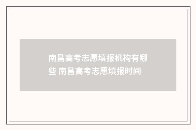 南昌高考志愿填报机构有哪些 南昌高考志愿填报时间