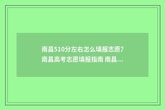 南昌510分左右怎么填报志愿？南昌高考志愿填报指南 南昌高考580分是几本