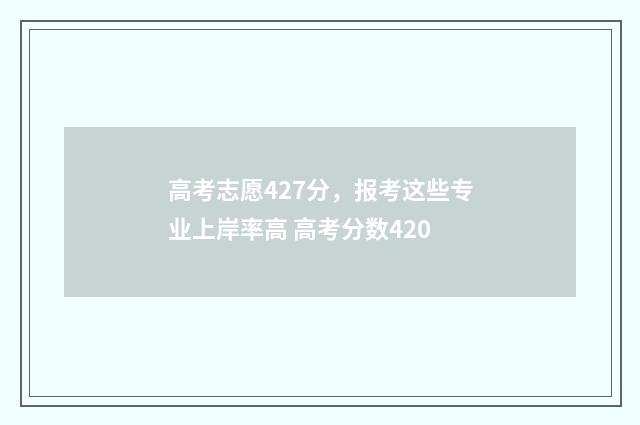 高考志愿427分，报考这些专业上岸率高 高考分数420
