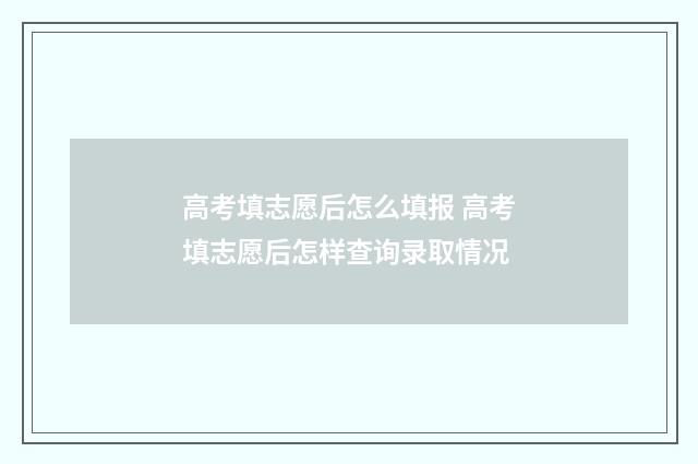高考填志愿后怎么填报 高考填志愿后怎样查询录取情况