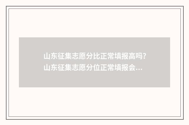山东征集志愿分比正常填报高吗？山东征集志愿分位正常填报会怎么样？ 山东的征集志愿