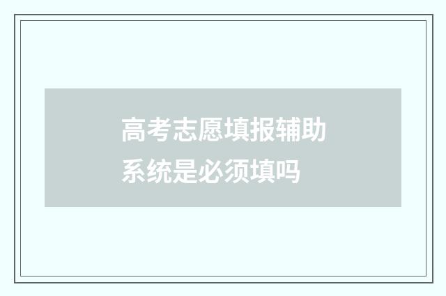 高考志愿填报辅助系统是必须填吗