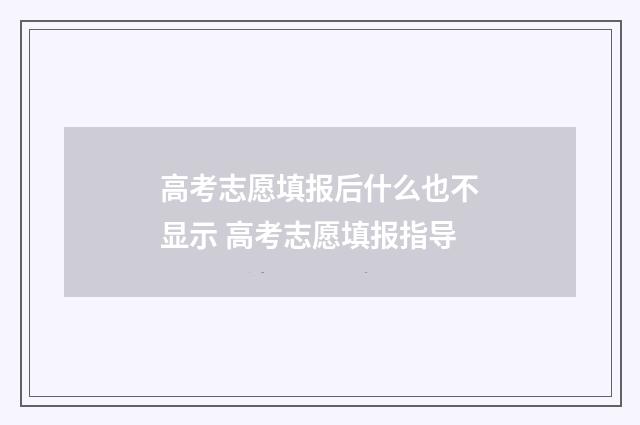 高考志愿填报后什么也不显示 高考志愿填报指导