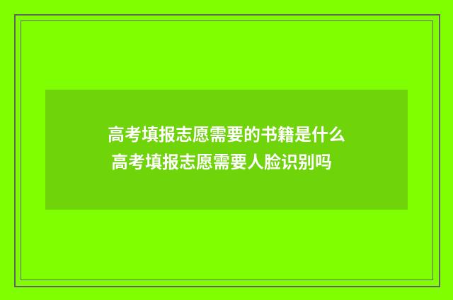 高考填报志愿需要的书籍是什么 高考填报志愿需要人脸识别吗