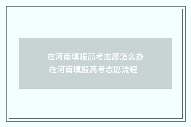 在河南填报高考志愿怎么办 在河南填报高考志愿流程