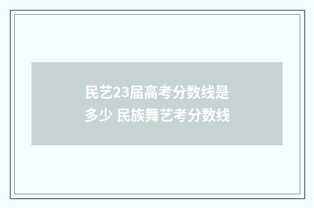 民艺23届高考分数线是多少 民族舞艺考分数线
