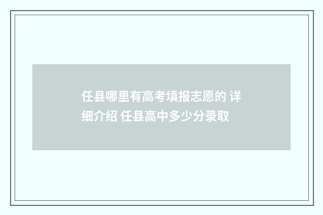 任县哪里有高考填报志愿的 详细介绍 任县高中多少分录取