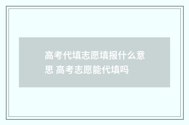 高考代填志愿填报什么意思 高考志愿能代填吗