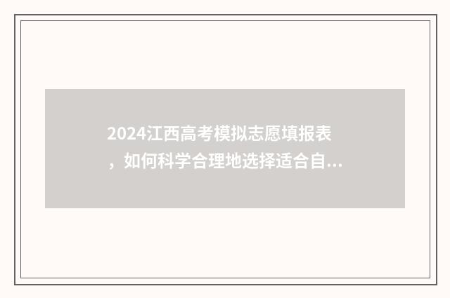 2024江西高考模拟志愿填报表，如何科学合理地选择适合自己的专业和学校？ 2024江西高考模式