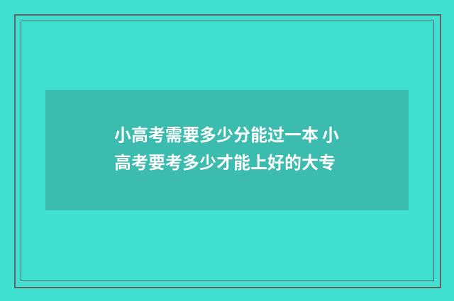 小高考需要多少分能过一本 小高考要考多少才能上好的大专