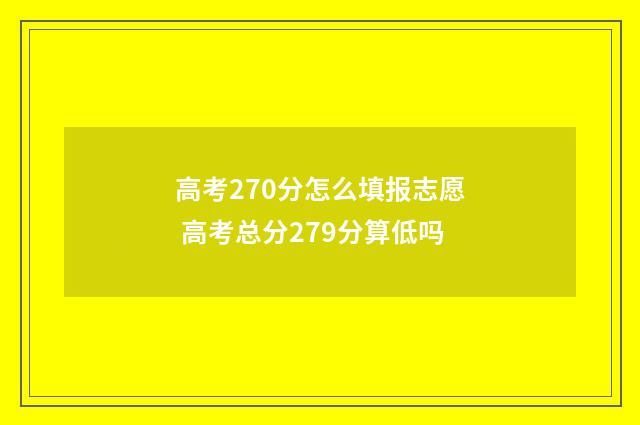 高考270分怎么填报志愿 高考总分279分算低吗