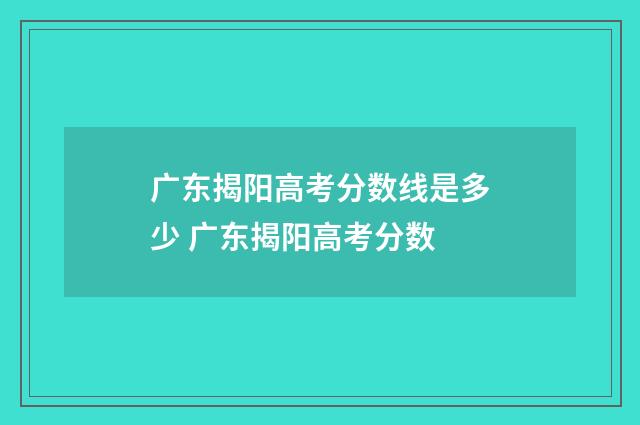 广东揭阳高考分数线是多少 广东揭阳高考分数