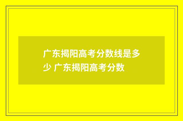 广东揭阳高考分数线是多少 广东揭阳高考分数