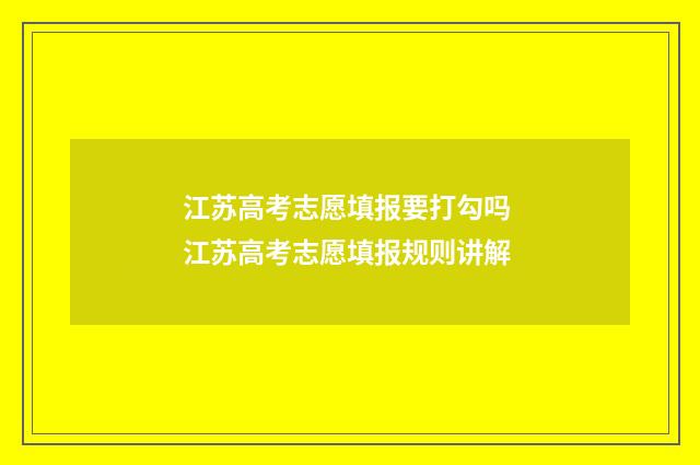 江苏高考志愿填报要打勾吗 江苏高考志愿填报规则讲解