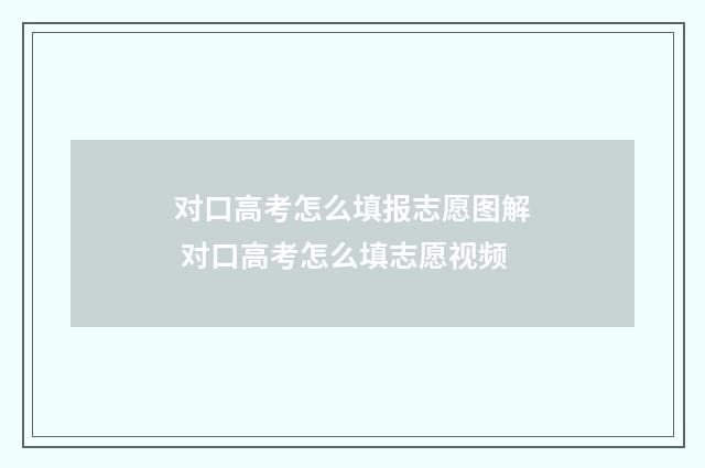 对口高考怎么填报志愿图解 对口高考怎么填志愿视频