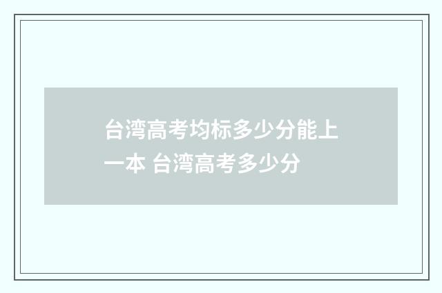 台湾高考均标多少分能上一本 台湾高考多少分