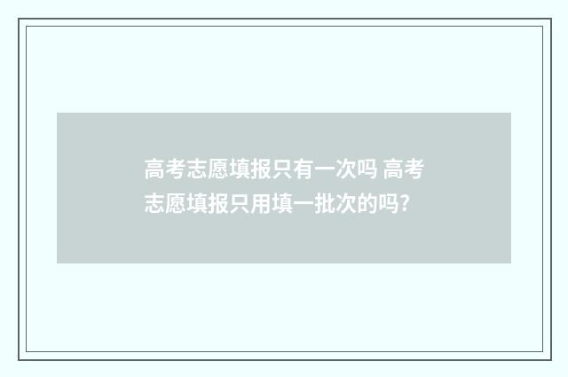 高考志愿填报只有一次吗 高考志愿填报只用填一批次的吗?