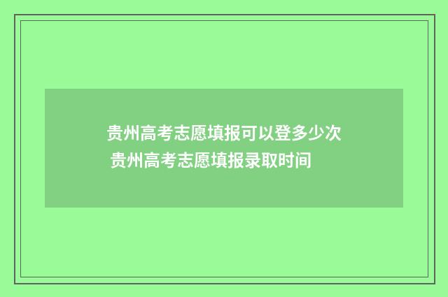 贵州高考志愿填报可以登多少次 贵州高考志愿填报录取时间