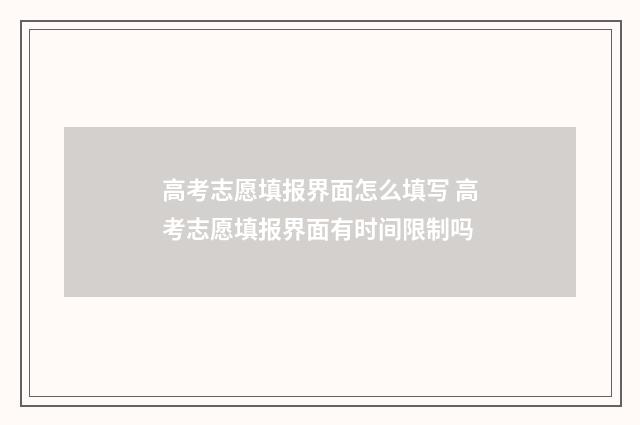 高考志愿填报界面怎么填写 高考志愿填报界面有时间限制吗